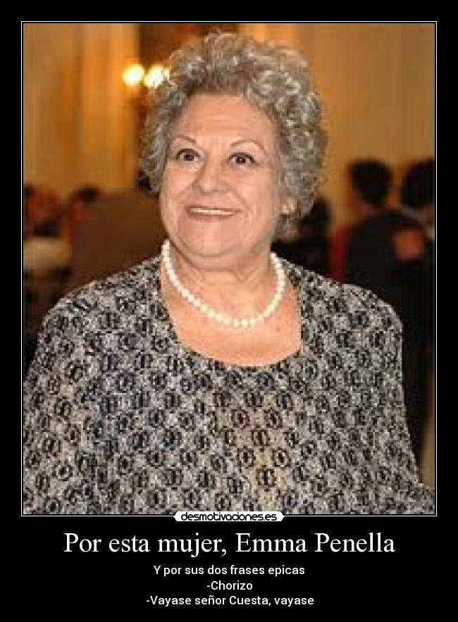 Por esta mujer, Emma Penella - Y por sus dos frases epicas
-Chorizo
-Vayase señor Cuesta, vayase