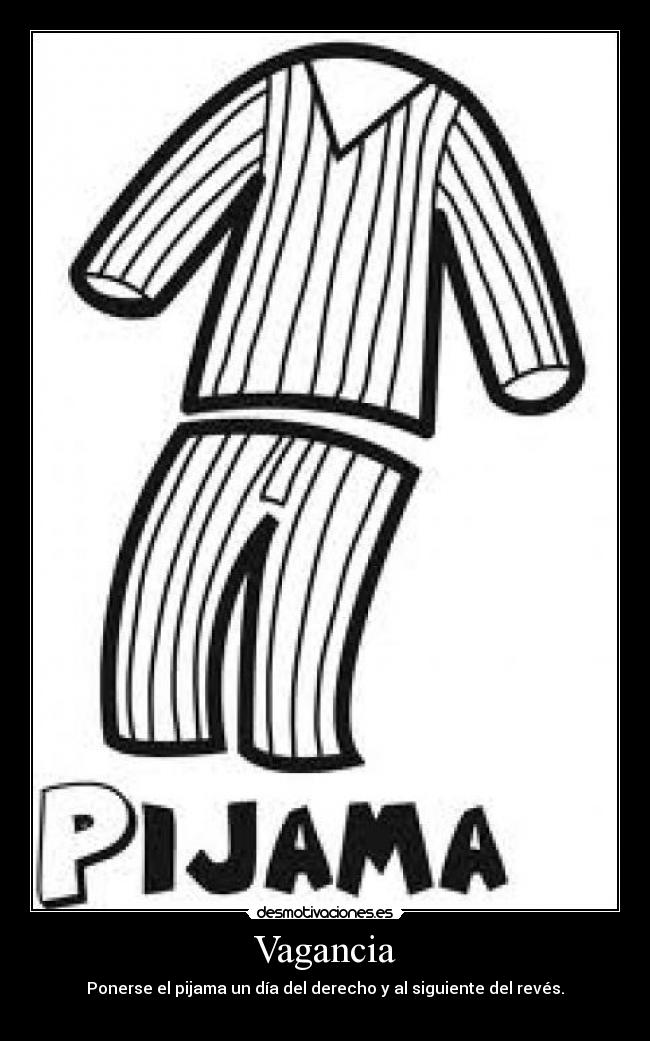 Vagancia - Ponerse el pijama un día del derecho y al siguiente del revés.