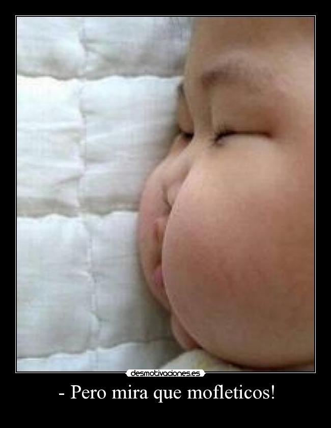 - Pero mira que mofleticos! -