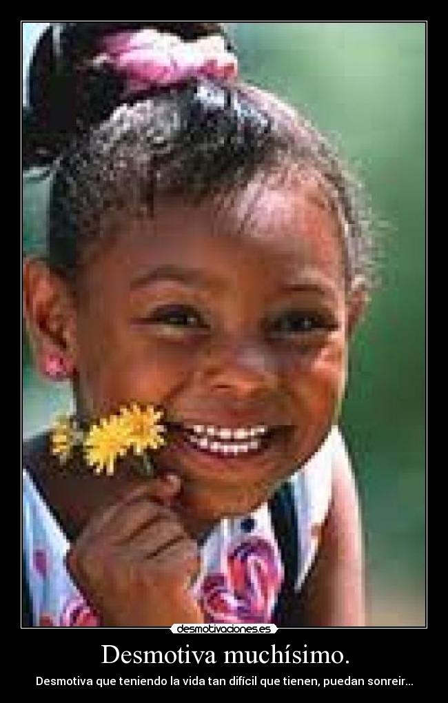 Desmotiva muchísimo. - Desmotiva que teniendo la vida tan difícil que tienen, puedan sonreir...