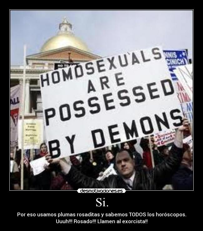 Si. - Por eso usamos plumas rosaditas y sabemos TODOS los horóscopos.
Uuuh!!! Rosado!!! Llamen al exorcista!!