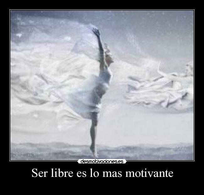 Ser libre es lo mas motivante - 