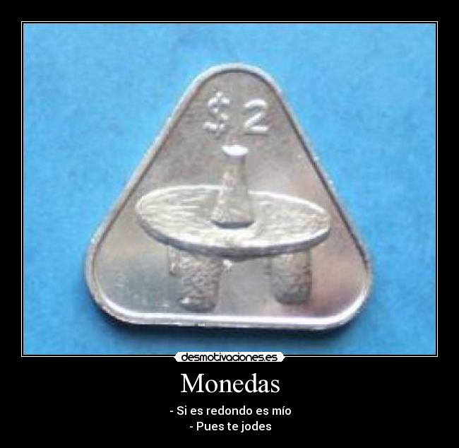 Monedas - - Si es redondo es mío
- Pues te jodes