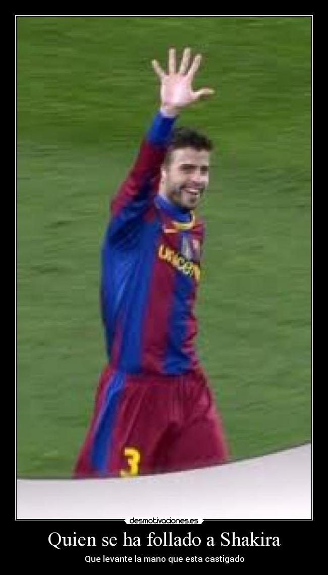 Quien se ha follado a Shakira - Que levante la mano que esta castigado