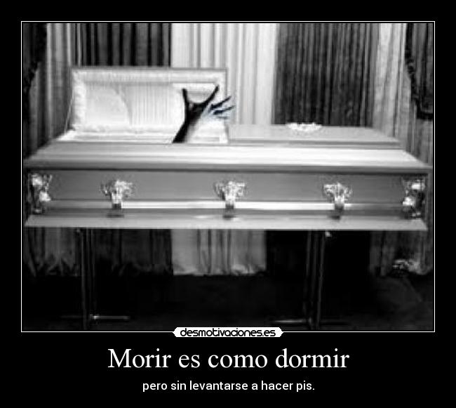 Morir es como dormir - pero sin levantarse a hacer pis.