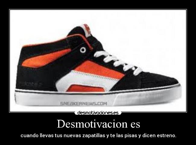 Desmotivacion es - cuando llevas tus nuevas zapatillas y te las pisas y dicen estreno.