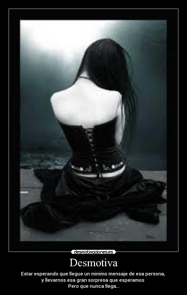 Desmotiva - Estar esperando que llegue un minimo mensaje de esa persona,
y llevarnos esa gran sorpresa que esperamos
Pero que nunca llega...