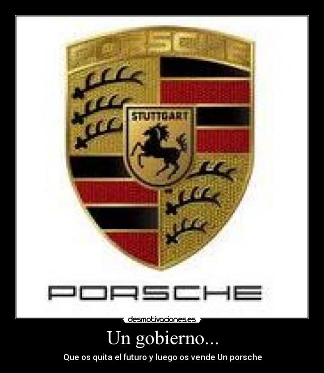 Un gobierno... - Que os quita el futuro y luego os vende Un porsche