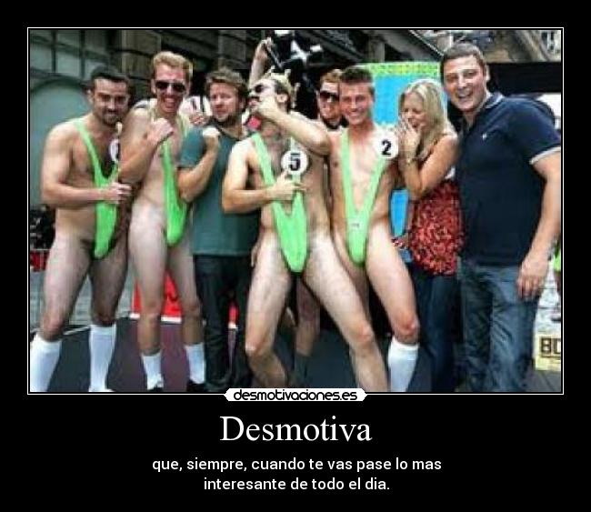 Desmotiva - que, siempre, cuando te vas pase lo mas
interesante de todo el dia.