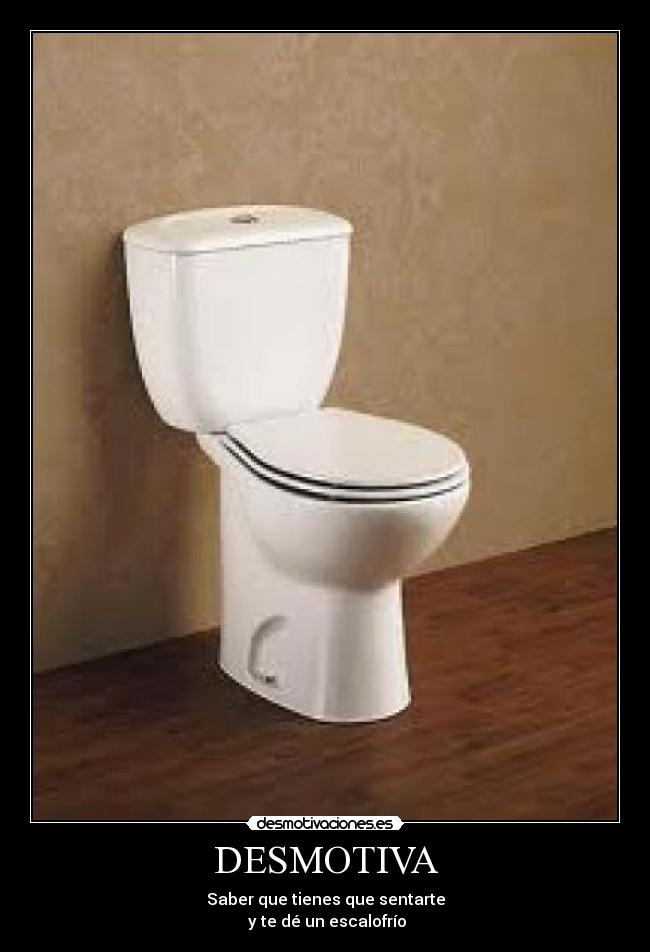 DESMOTIVA - Saber que tienes que sentarte
y te dé un escalofrío