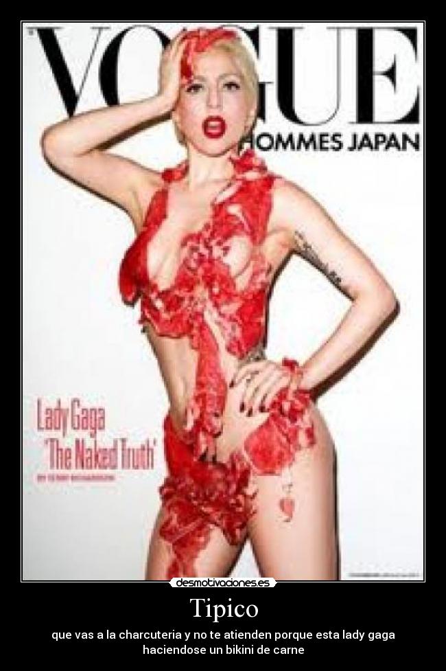 Tipico - que vas a la charcuteria y no te atienden porque esta lady gaga
haciendose un bikini de carne