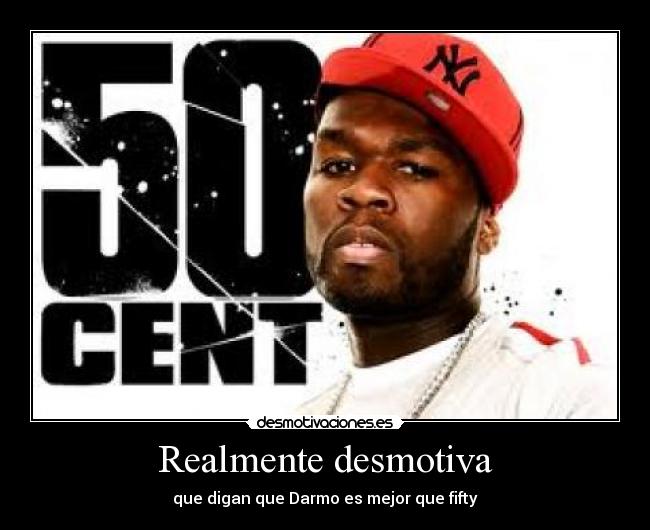 Realmente desmotiva - que digan que Darmo es mejor que fifty