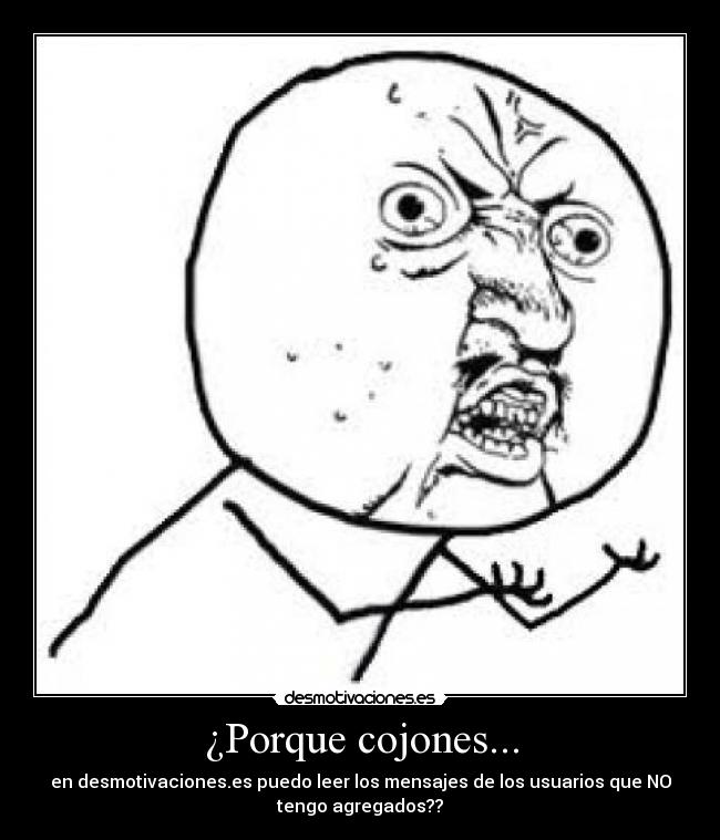 ¿Porque cojones... - en desmotivaciones.es puedo leer los mensajes de los usuarios que NO
tengo agregados??