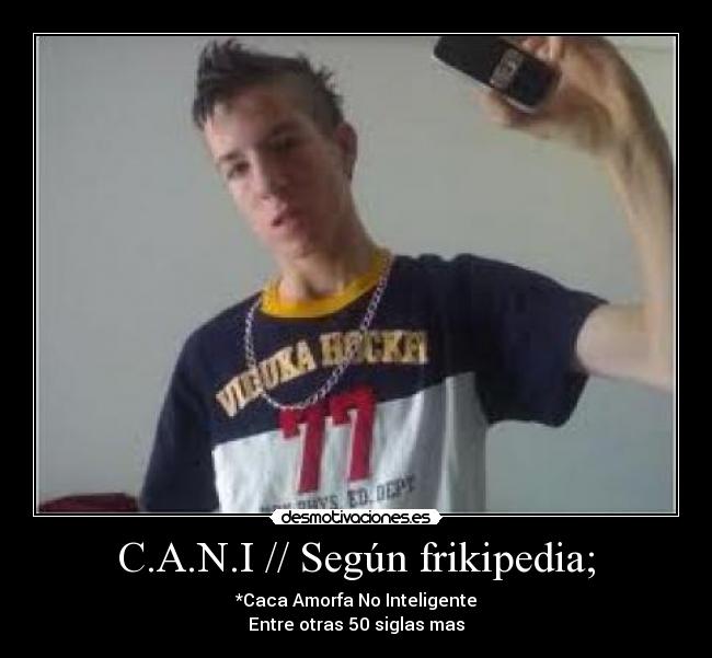 C.A.N.I // Según frikipedia; - *Caca Amorfa No Inteligente
Entre otras 50 siglas mas