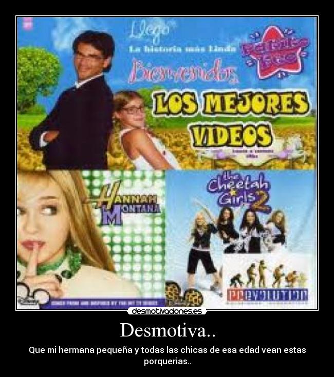 Desmotiva.. - Que mi hermana pequeña y todas las chicas de esa edad vean estas porquerias..