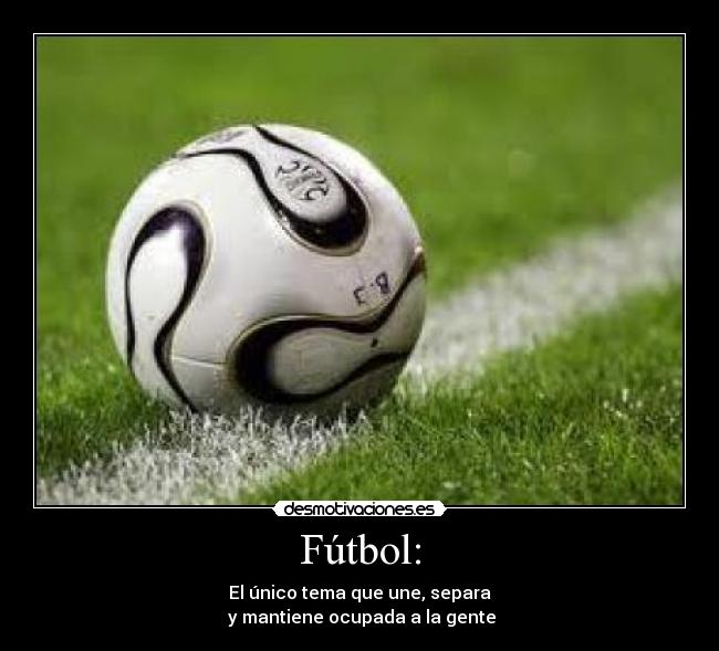 Fútbol: - El único tema que une, separa
y mantiene ocupada a la gente