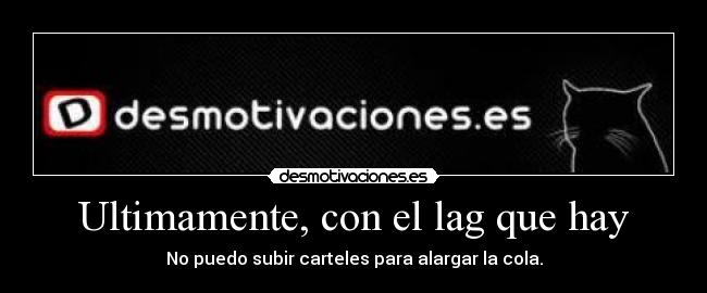 Ultimamente, con el lag que hay -