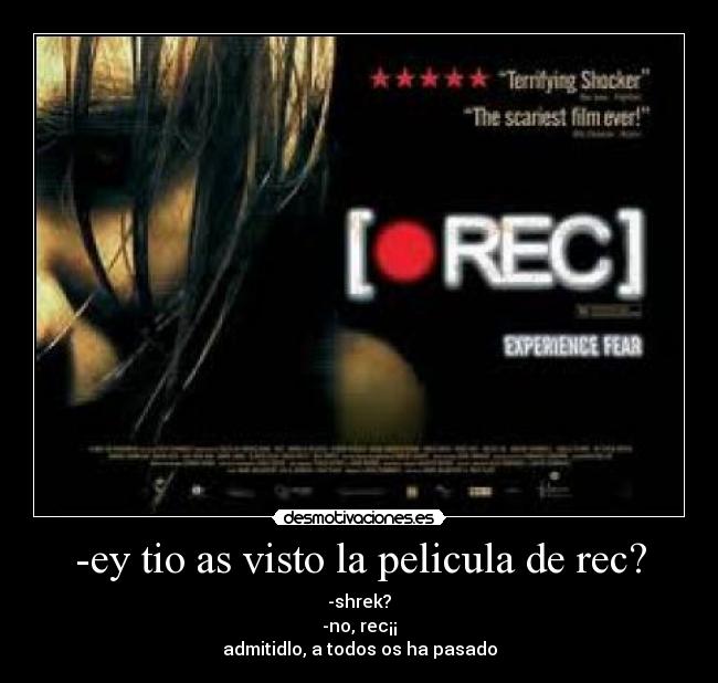 -ey tio as visto la pelicula de rec? - -shrek?
-no, rec¡¡
admitidlo, a todos os ha pasado
