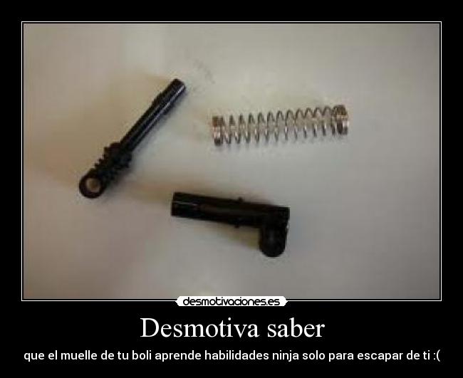 Desmotiva saber - que el muelle de tu boli aprende habilidades ninja solo para escapar de ti :(