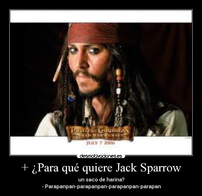 + ¿Para qué quiere Jack Sparrow - un saco de harina?
- Parapanpan-parapanpan-parapanpan-parapan
