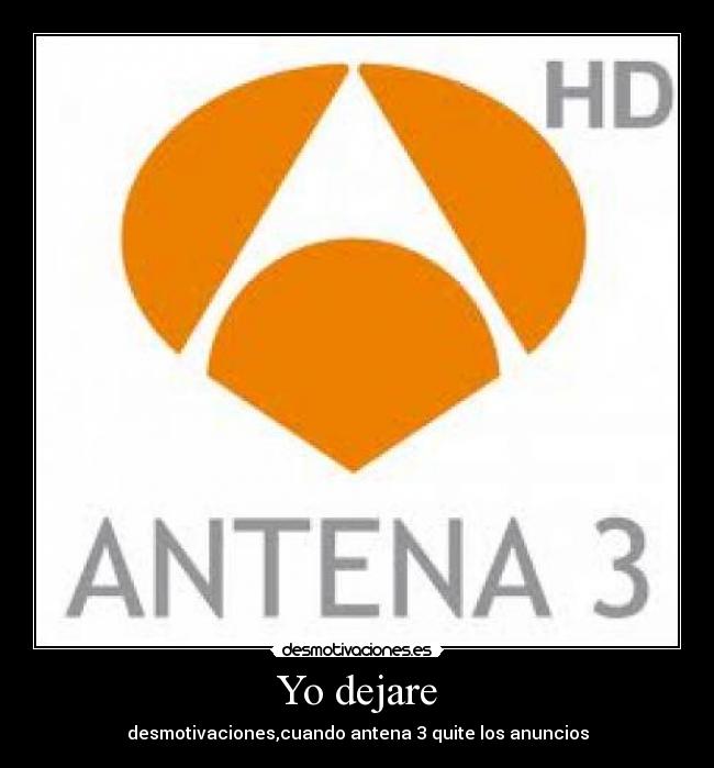 Yo dejare - desmotivaciones,cuando antena 3 quite los anuncios