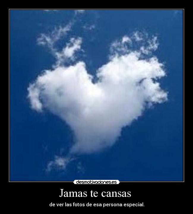 Jamas te cansas - de ver las fotos de esa persona especial.