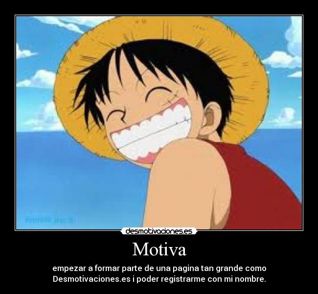Motiva - empezar a formar parte de una pagina tan grande como
Desmotivaciones.es i poder registrarme con mi nombre.