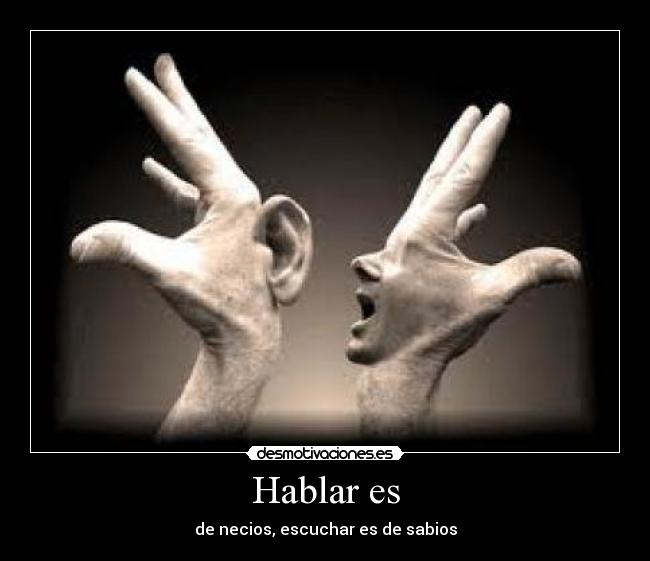 Hablar es - de necios, escuchar es de sabios