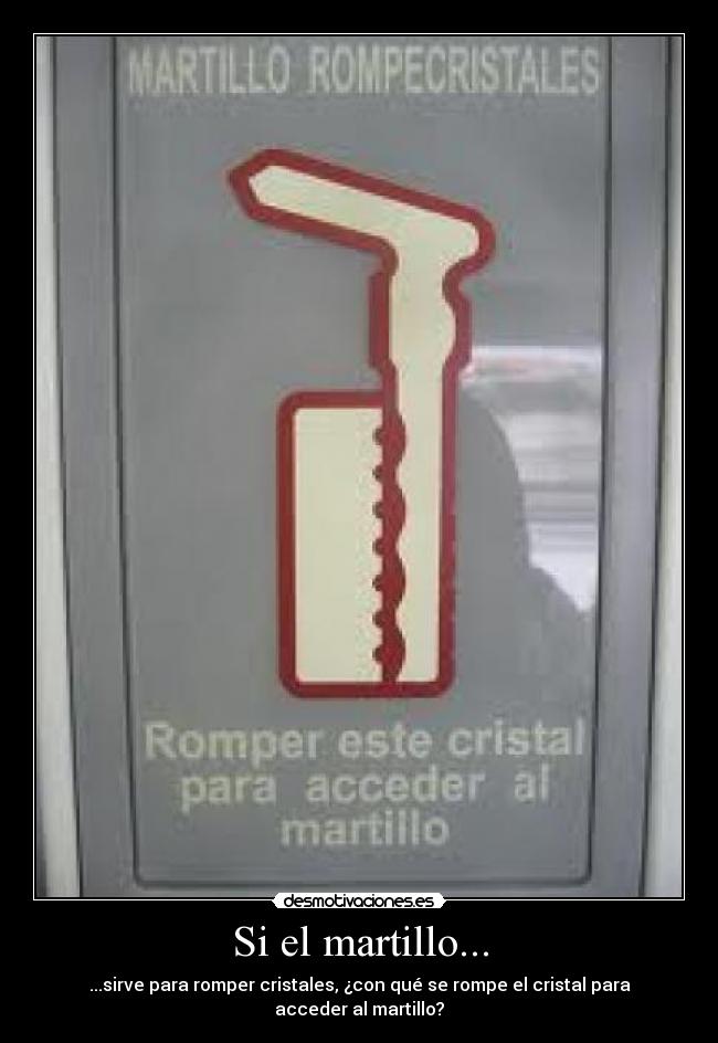 Si el martillo... - ...sirve para romper cristales, ¿con qué se rompe el cristal para acceder al martillo?