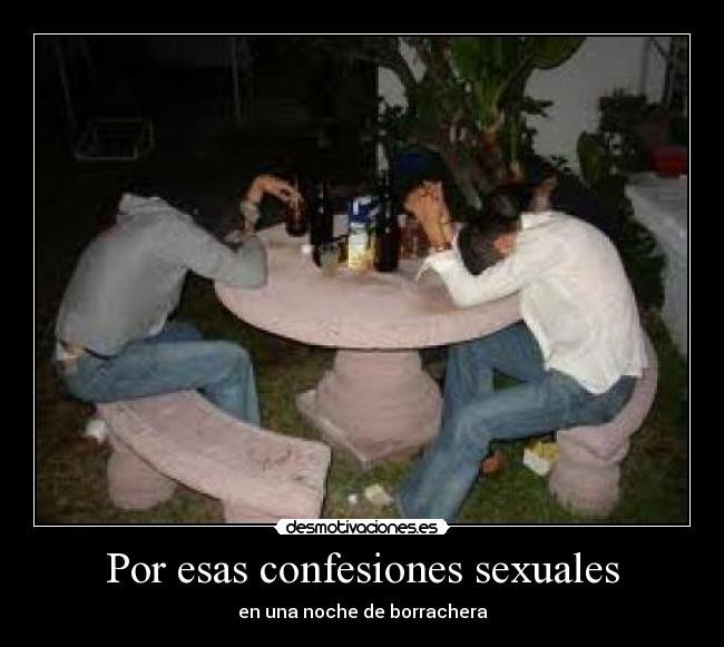 Por esas confesiones sexuales - en una noche de borrachera