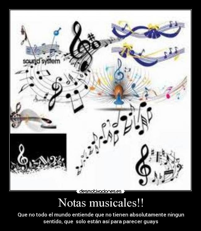 Notas musicales!! - Que no todo el mundo entiende que no tienen absolutamente ningun
sentido, que solo están así para parecer guays