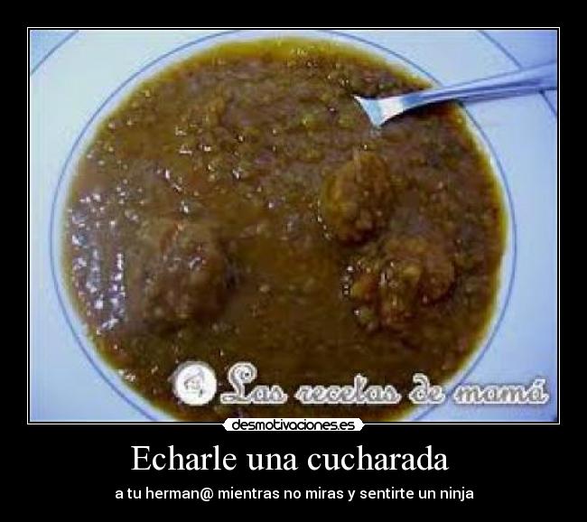 Echarle una cucharada - a tu herman@ mientras no miras y sentirte un ninja