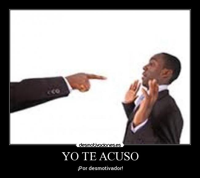 YO TE ACUSO - ¡Por desmotivador!
