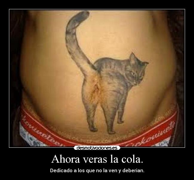 Ahora veras la cola. - Dedicado a los que no la ven y deberian.