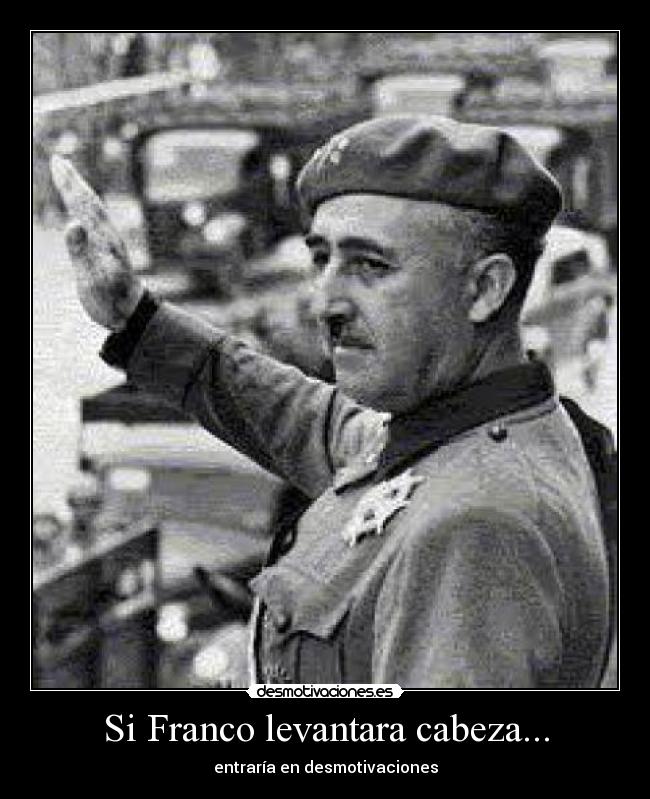Si Franco levantara cabeza... - entraría en desmotivaciones