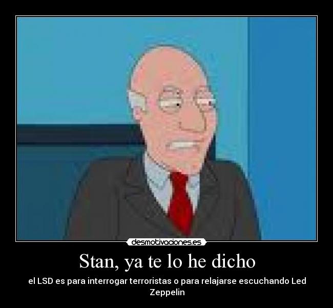 Stan, ya te lo he dicho - el LSD es para interrogar terroristas o para relajarse escuchando Led Zeppelin