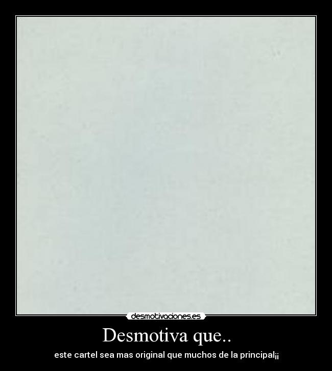 Desmotiva que.. -