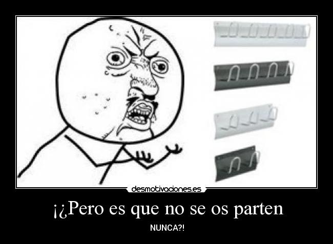 ¡¿Pero es que no se os parten - NUNCA?!