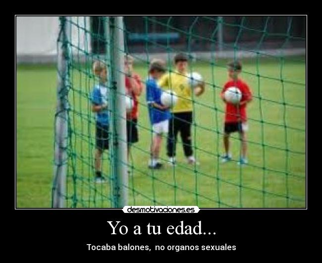 Yo a tu edad... -