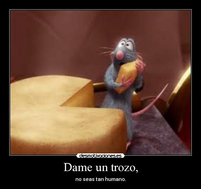 Dame un trozo, -