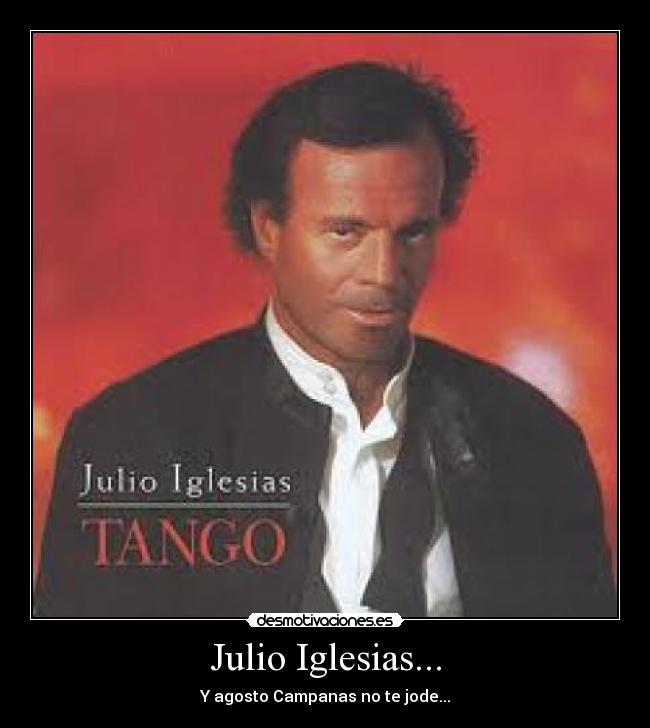 Julio Iglesias... - Y agosto Campanas no te jode...