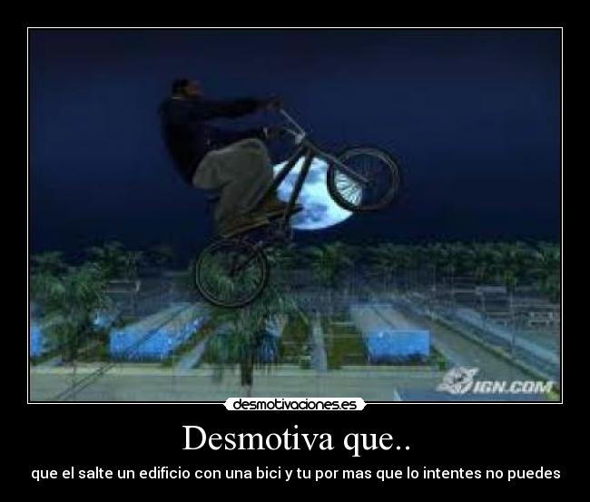 Desmotiva que.. - que el salte un edificio con una bici y tu por mas que lo intentes no puedes