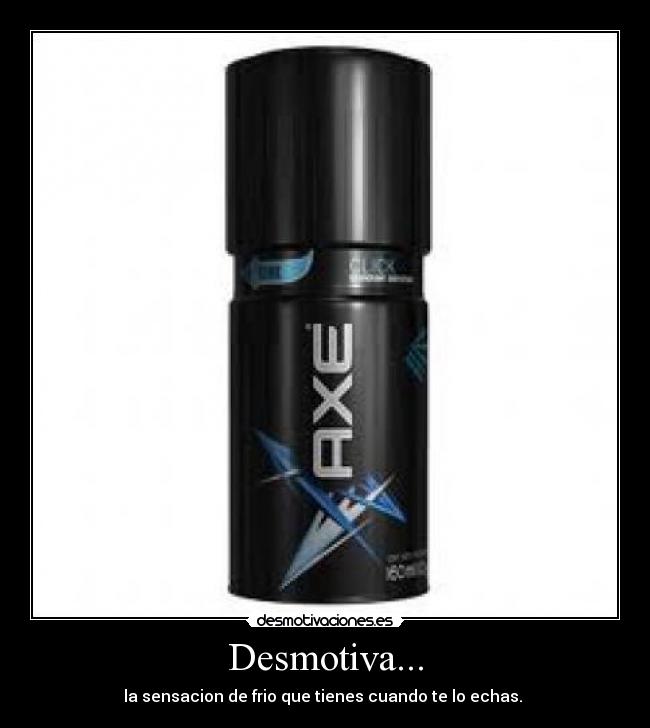 Desmotiva... - la sensacion de frio que tienes cuando te lo echas. 