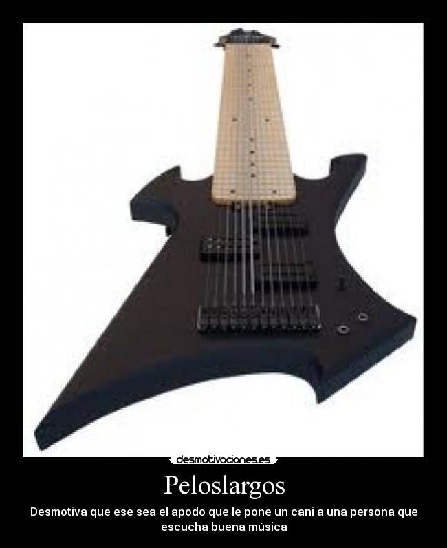 Peloslargos - Desmotiva que ese sea el apodo que le pone un cani a una persona que
escucha buena música