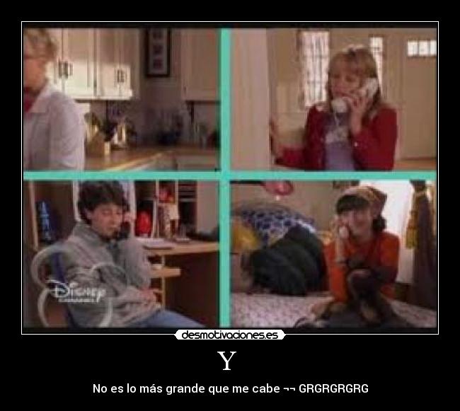 Y  - No es lo más grande que me cabe ¬¬ GRGRGRGRG