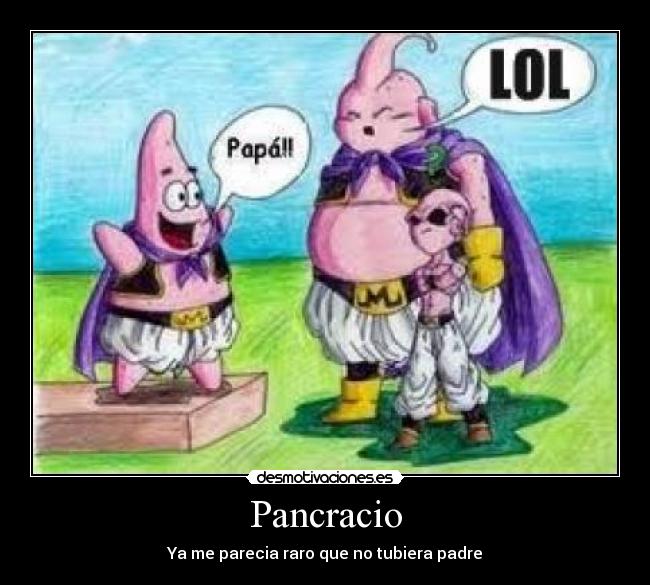 Pancracio - Ya me parecia raro que no tubiera padre