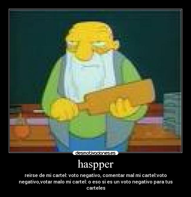 haspper - reirse de mi cartel: voto negativo, comentar mal mi cartel:voto
negativo,votar malo mi cartel: o eso si es un voto negativo para tus
carteles