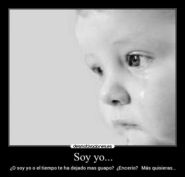 Soy yo... - ¿O soy yo o el tiempo te ha dejado mas guapo?  ¿Encerio?   Más quisieras...