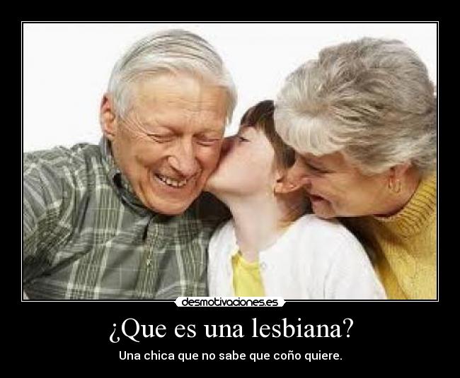 ¿Que es una lesbiana? - Una chica que no sabe que coño quiere.