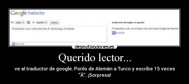 Querido lector... - ve al traductor de google. Ponlo de Alemán a Turco y escribe 15 veces Ä. ¡Sorpresa!